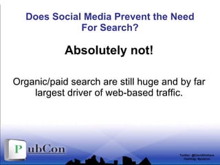 Does Social Media Prevent the Need For Search? <ul><li>Absolutely not! </li></ul><ul><li>Organic/paid search are still hug...