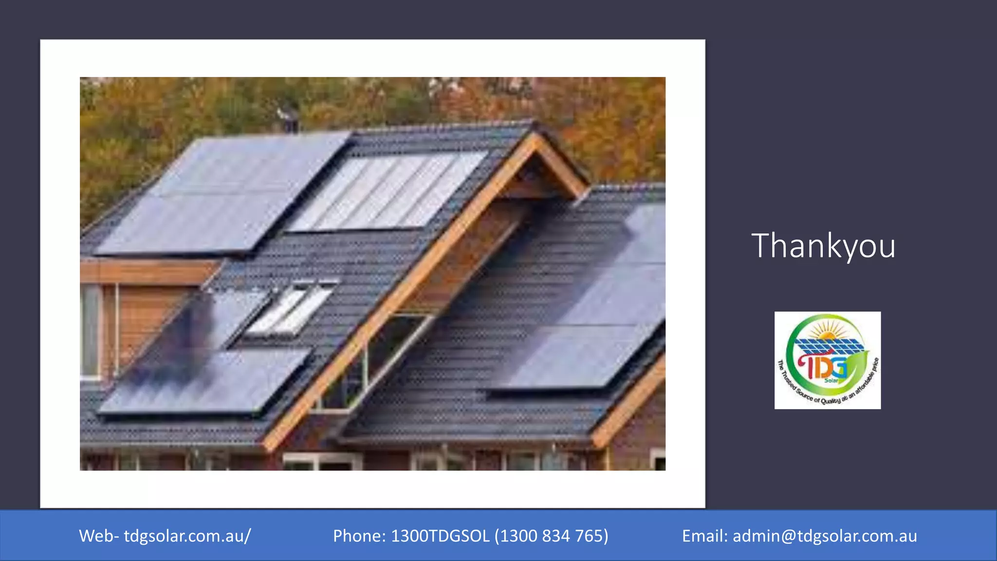 Thankyou
Web- tdgsolar.com.au/ Phone: 1300TDGSOL (1300 834 765) Email: admin@tdgsolar.com.au
 