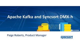 Apache Kafka and Syncsort DMX-h
Paige Roberts, Product Manager
 