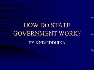 HOW DO STATE
GOVERNMENT WORK?
BY S.NIVEDDHIKA
 