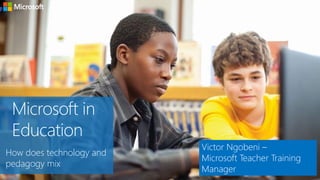 Microsoft in
Education
How does technology and
pedagogy mix
Victor Ngobeni –
Microsoft Teacher Training
Manager
 