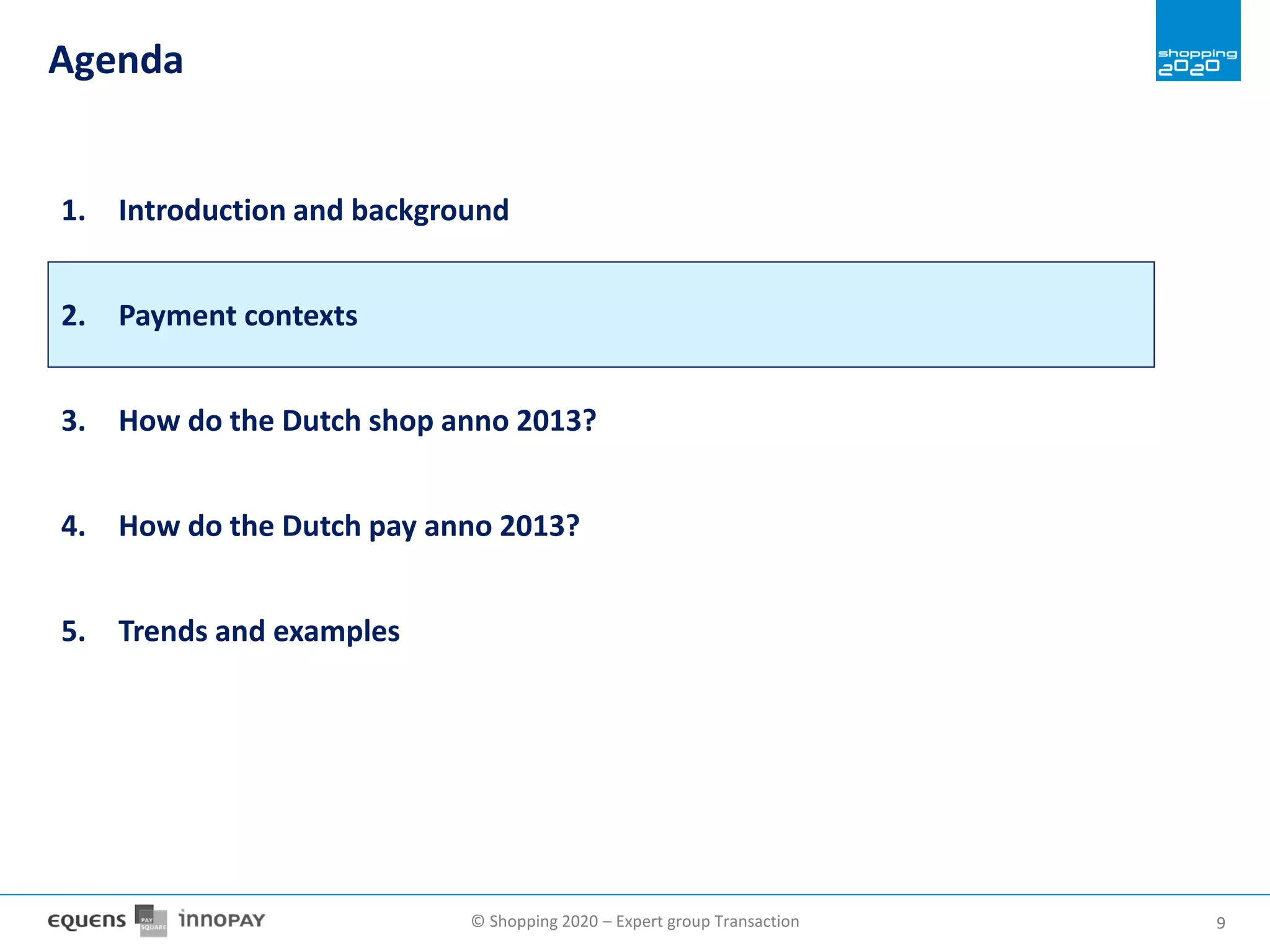 © Shopping 2020 – Expert group Transaction 99
Agenda
1. Introduction and background
2. Payment contexts
3. How do the Dutch shop anno 2013?
4. How do the Dutch pay anno 2013?
5. Trends and examples
 