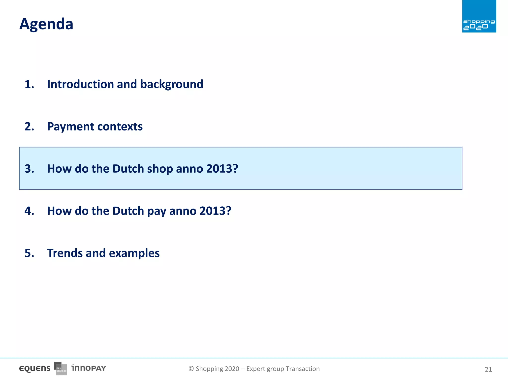 © Shopping 2020 – Expert group Transaction 2121
Agenda
1. Introduction and background
2. Payment contexts
3. How do the Dutch shop anno 2013?
4. How do the Dutch pay anno 2013?
5. Trends and examples
 