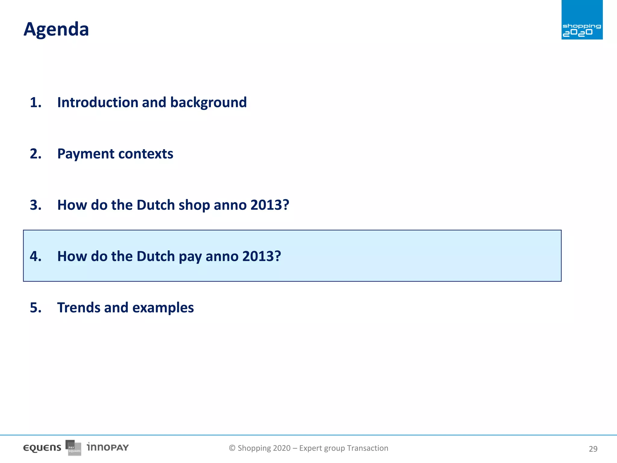 © Shopping 2020 – Expert group Transaction 2929
Agenda
1. Introduction and background
2. Payment contexts
3. How do the Dutch shop anno 2013?
4. How do the Dutch pay anno 2013?
5. Trends and examples
 