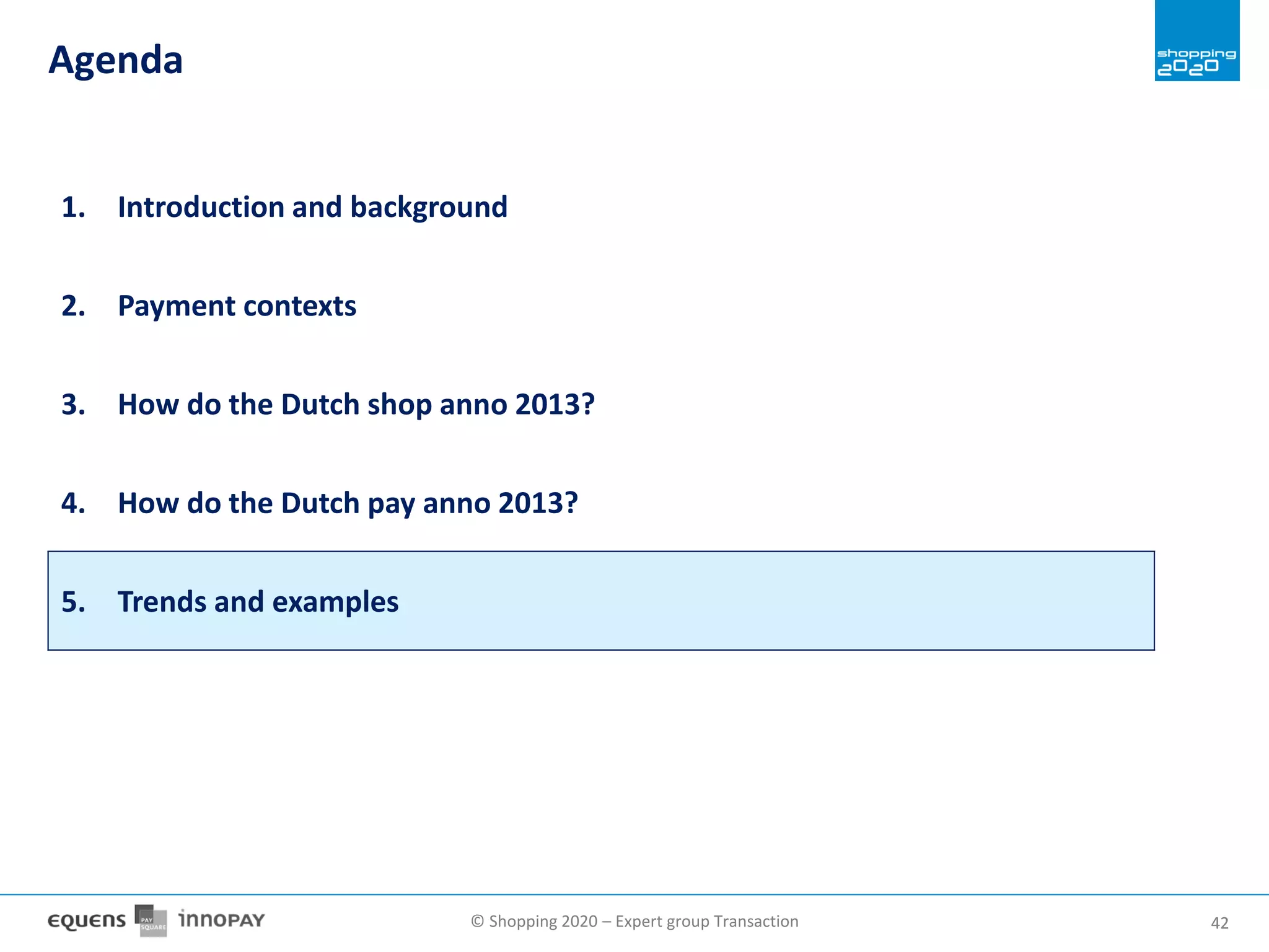 © Shopping 2020 – Expert group Transaction 4242
Agenda
1. Introduction and background
2. Payment contexts
3. How do the Dutch shop anno 2013?
4. How do the Dutch pay anno 2013?
5. Trends and examples
 