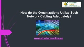 How do the Organizations Utilize Such
Network Cabling Adequately?
www.structurecabling.ae
 