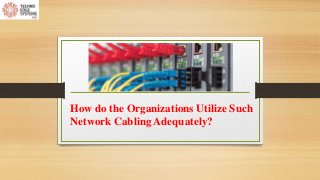 How do the Organizations Utilize Such
Network Cabling Adequately?
 