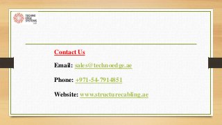Contact Us
Email: sales@technoedge.ae
Phone: +971-54-7914851
Website: www.structurecabling.ae
 