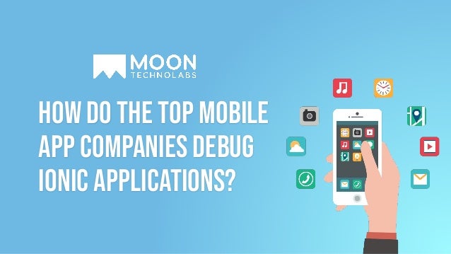 How Do The Top Mobile
App Companies Debug
Ionic Applications?
 