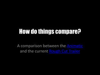 How do things compare? A comparison between the Animatic and the current Rough Cut Trailer 