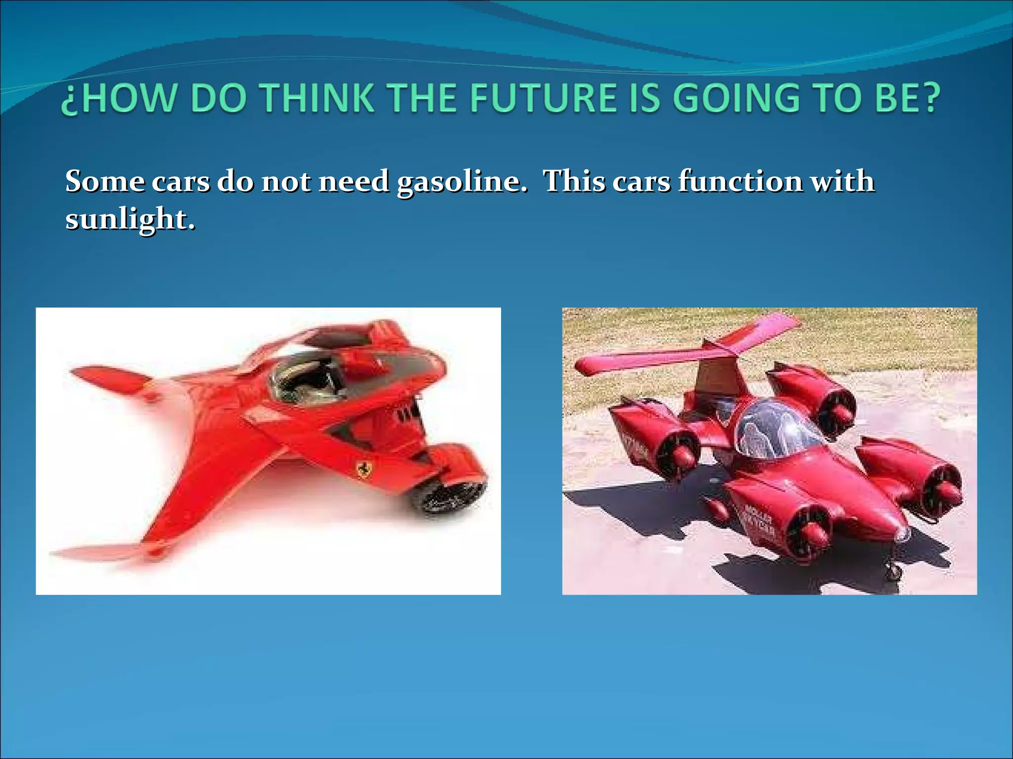 Some cars do not need gasoline. This cars function with sunlight.