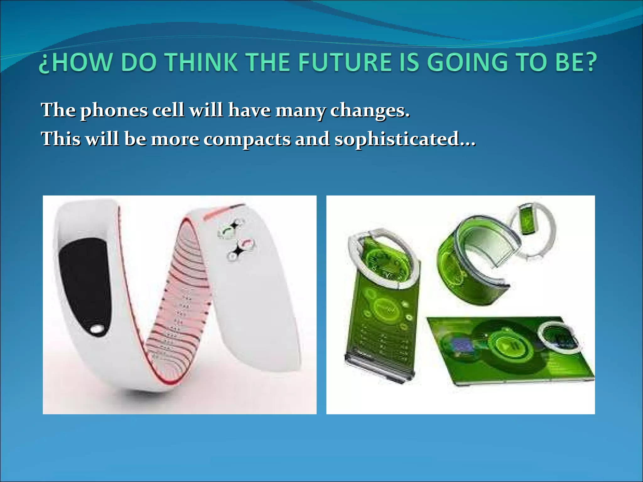 The phones cell will have many changes. This will be more compacts and sophisticated...