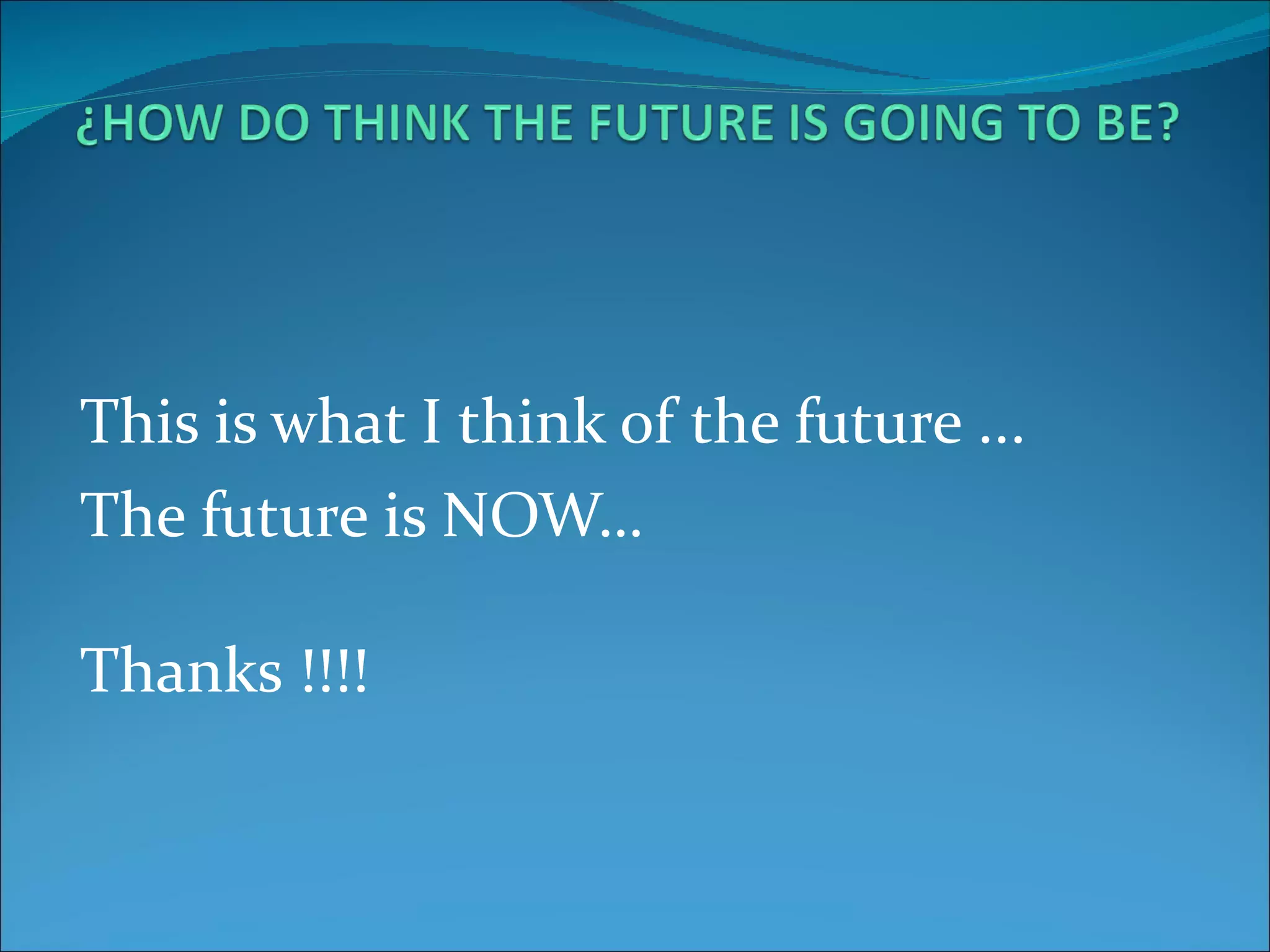 This is what I think of the future ... The future is NOW… Thanks !!!!