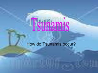 How do Tsunamis occur? Tsunamis 