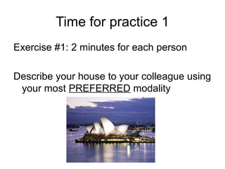 Time for practice 1
Exercise #1: 2 minutes for each person
Describe your house to your colleague using
your most PREFERRED modality

 