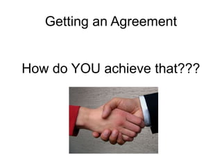 Getting an Agreement
How do YOU achieve that???

 