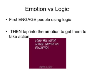 Emotion vs Logic
• First ENGAGE people using logic
• THEN tap into the emotion to get them to
take action

 