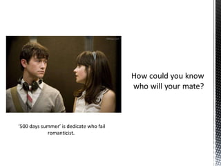 ‘ 500 days summer’ is dedicate who fail romanticist.  