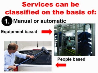 Services can be
classified on the basis of:
1.
Equipment based
People based
Manual or automatic
 