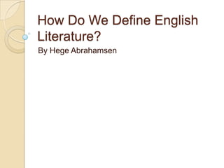 How Do We Define English
Literature?
By Hege Abrahamsen
 