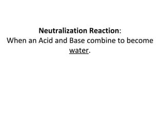 Neutralization Reaction : When an Acid and Base combine to become  water . 