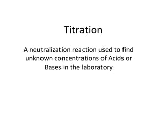   Titration A neutralization reaction used to find unknown concentrations of Acids or Bases in the laboratory 