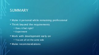 SUMMARY
• Make it personal while remaining professional
• Think beyond the requirements
• Does it feel right?
• Experiment
• Work with development early on
• You are all on the same side
• Make recommendations
 