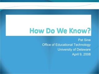 Pat Sine Office of Educational Technology University of Delaware April 9, 2008 