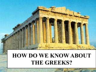 HOW DO WE KNOW ABOUT
THE GREEKS?
 