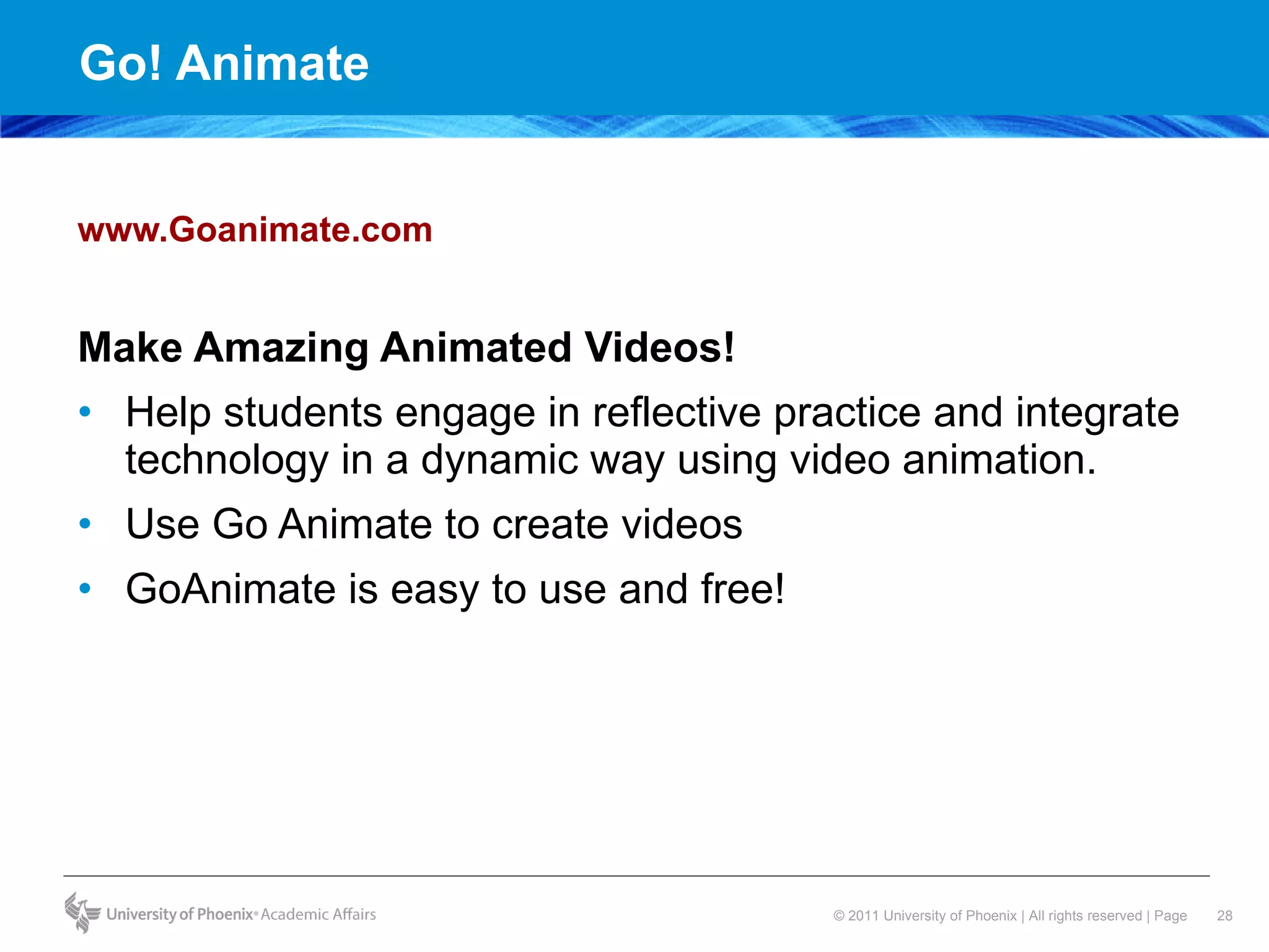 Go! Animate www.Goanimate.com Make Amazing Animated Videos! Help students engage in reflective practice and integrate technology in a dynamic way using video animation.  Use Go Animate to create videos GoAnimate is easy to use and free!  