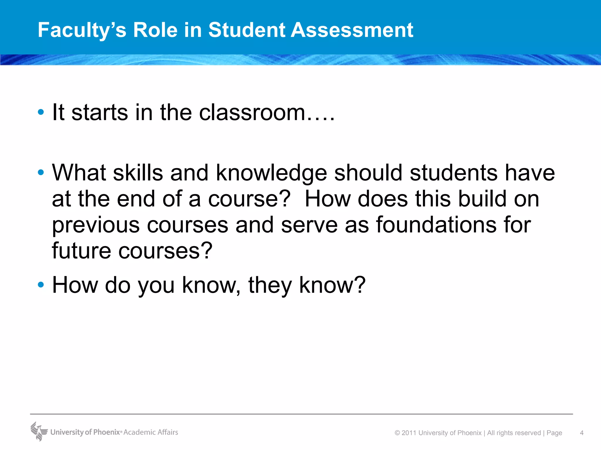 Faculty’s Role in Student Assessment  It starts in the classroom….  What skills and knowledge should students have at the end of a course?  How does this build on previous courses and serve as foundations for future courses?  How do you know, they know?  