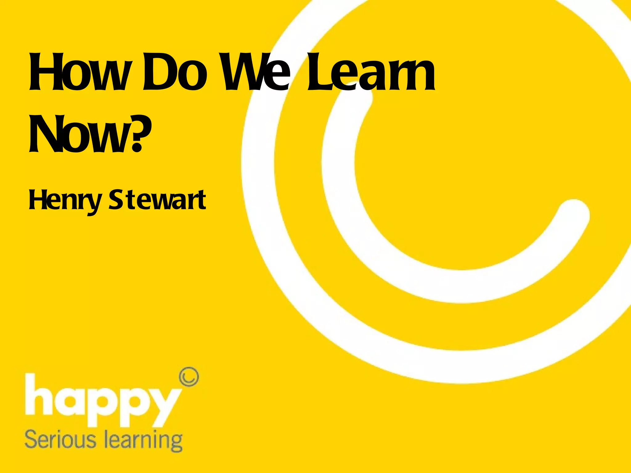 How Do We Learn Now? Henry Stewart
