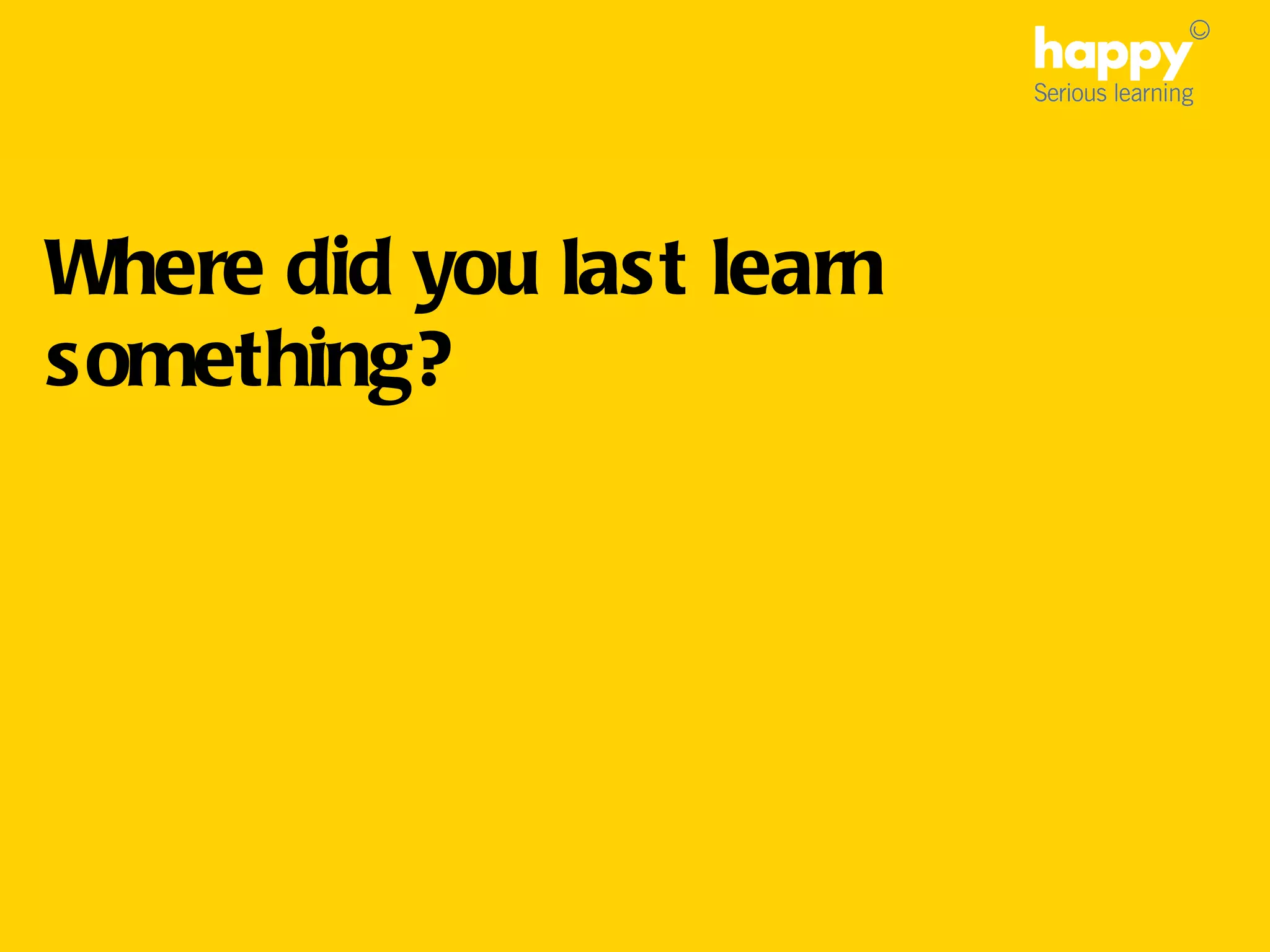 Where did you last learn something?
