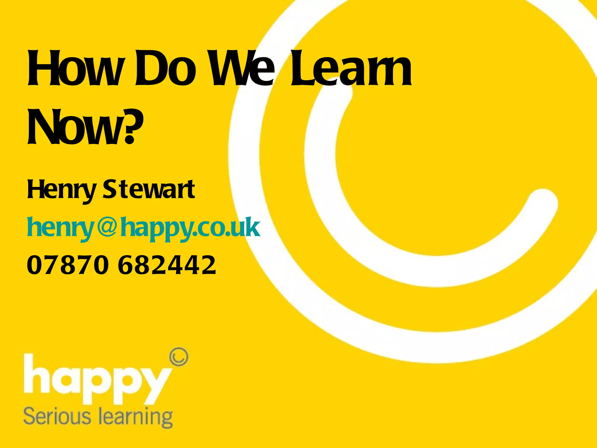 How Do We Learn Now? Henry Stewart [email_address] 07870 682442 
