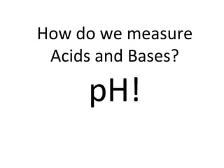 How do we measure Acids and Bases? pH! 