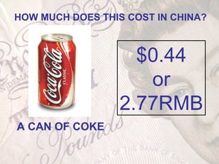 A CAN OF COKE
HOW MUCH DOES THIS COST IN CHINA?
$0.44
or
2.77RMB
 