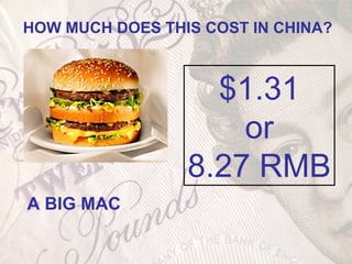 A BIG MAC
HOW MUCH DOES THIS COST IN CHINA?
$1.31
or
8.27 RMB
 