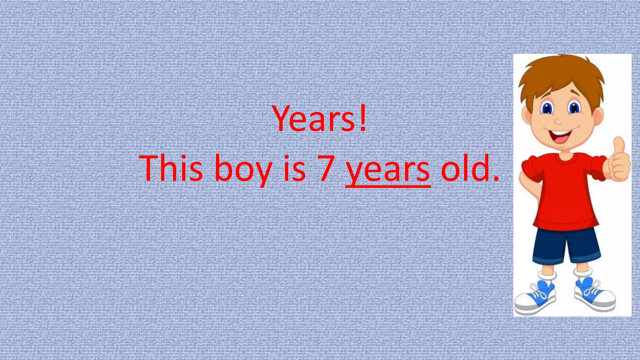 Years!
This boy is 7 years old.