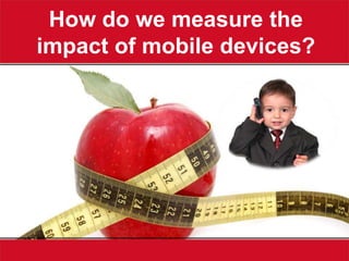 How do we measure the
impact of mobile devices?
 