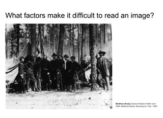 What factors make it difficult to read an image?
Matthew Brady General Robert Potter and
Staff. Matthew Brady Standing by Tree, 1865
 