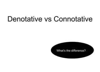 Denotative vs Connotative
What’s the difference?
 