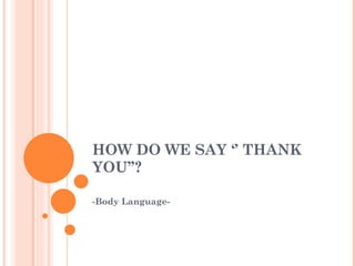 HOW DO WE SAY ‘’ THANK YOU’’? -Body Language- 