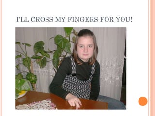 I’LL CROSS MY FINGERS FOR YOU!