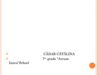 CĂDAR CĂTĂLINA 7 th grade “Avram Iancu”School