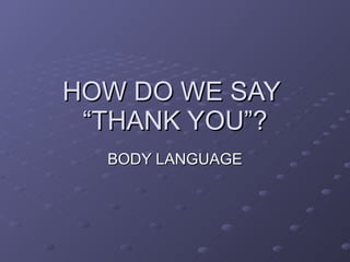 HOW DO WE SAY  “THANK YOU”? BODY LANGUAGE 