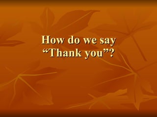 How do we say “Thank you”? 