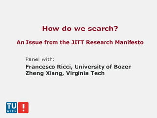 Panel with:
Francesco Ricci, University of Bozen
Zheng Xiang, Virginia Tech
How do we search?
An Issue from the JITT Research Manifesto
 