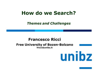 How do we Search?
Themes and Challenges
Francesco Ricci
Free University of Bozen-Bolzano
fricci@unibz.it
 