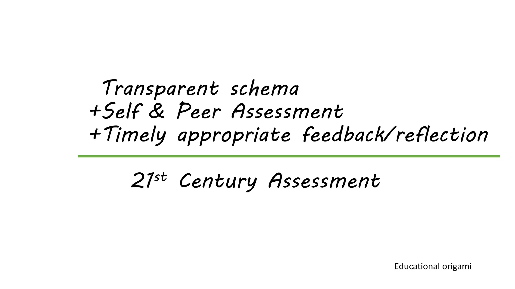 Transparent schema 
+Self & Peer Assessment 
+Timely appropriate feedback/reflection 
21st Century Assessment 
Educational origami 
 
