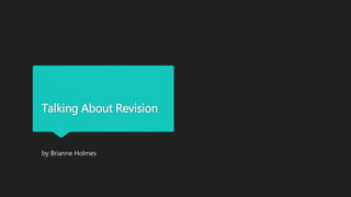 Talking About Revision 
by Brianne Holmes 
 